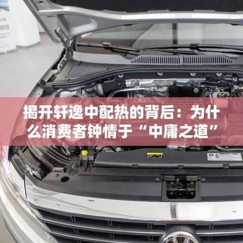揭开轩逸中配热的背后：为什么消费者钟情于“中庸之道”