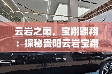 云岩之巅，宝翔翱翔：探秘贵阳云岩宝翔4S店的非凡之旅