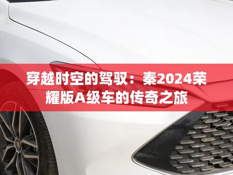 穿越时空的驾驭：秦2024荣耀版A级车的传奇之旅
