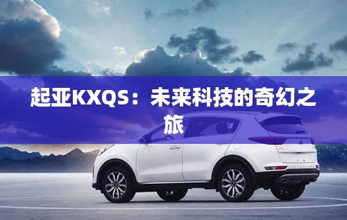 起亚KXQS:未来科技的奇幻之旅