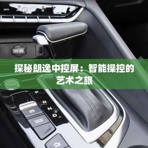 探秘朗逸中控屏：智能操控的艺术之旅