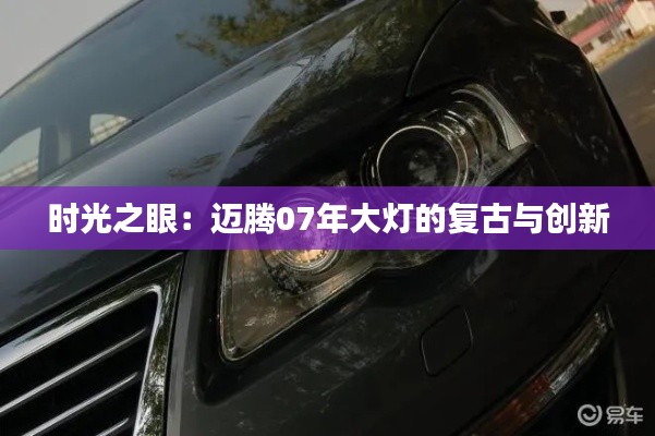 时光之眼：迈腾07年大灯的复古与创新