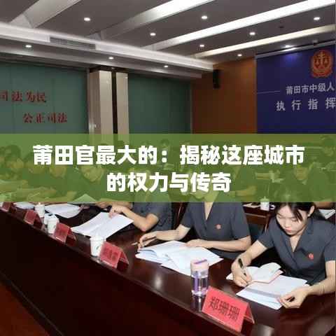 莆田官最大的:揭秘这座城市的权力与传奇