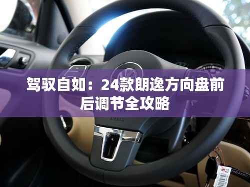 驾驭自如:24款朗逸方向盘前后调节全攻略