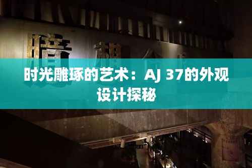 时光雕琢的艺术：AJ 37的外观设计探秘