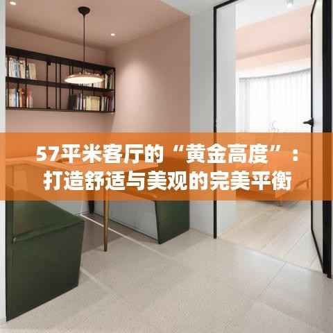57平米客厅的“黄金高度”:打造舒适与美观的完美平衡