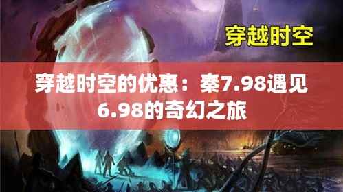穿越时空的优惠：秦7.98遇见6.98的奇幻之旅