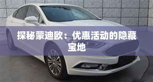 探秘蒙迪欧：优惠活动的隐藏宝地