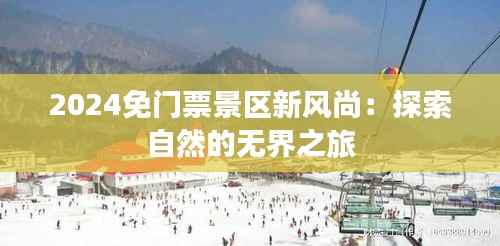 2024免门票景区新风尚:探索自然的无界之旅