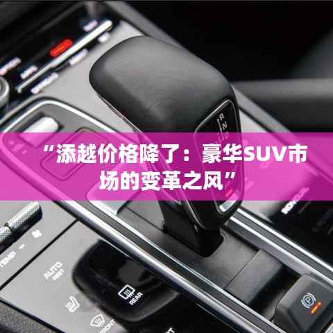 “添越价格降了:豪华SUV市场的变革之风”