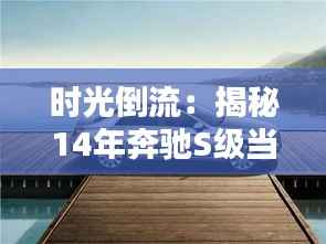 时光倒流：揭秘14年奔驰S级当年的奢华售价