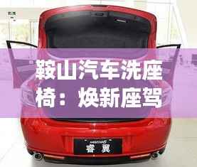 鞍山汽车洗座椅：焕新座驾，舒适随行