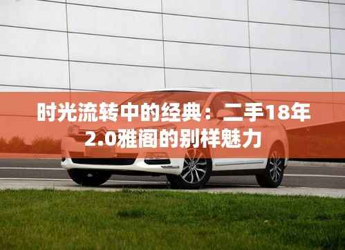 时光流转中的经典：二手18年2.0雅阁的别样魅力