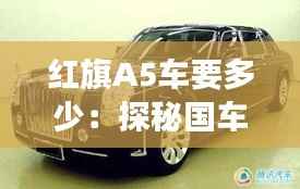 红旗A5车要多少:探秘国车新贵的价值之旅