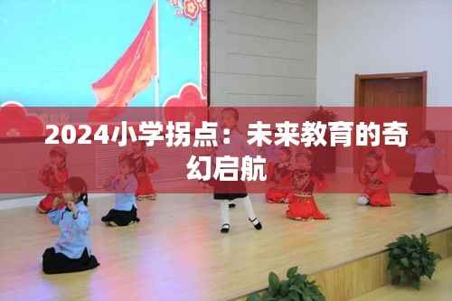 2024小学拐点:未来教育的奇幻启航