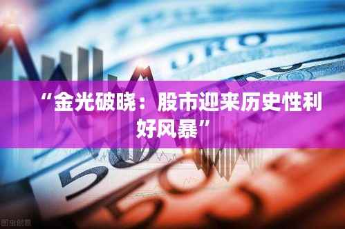 “金光破晓：股市迎来历史性利好风暴”