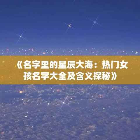 《名字里的星辰大海：热门女孩名字大全及含义探秘》
