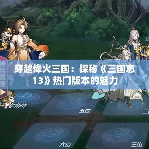 穿越烽火三国:探秘《三国志13》热门版本的魅力