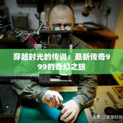 穿越时光的传说：最新传奇999的奇幻之旅