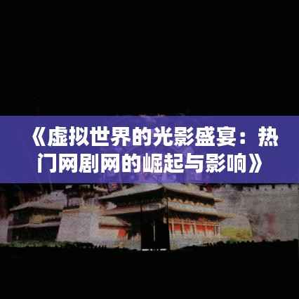 《虚拟世界的光影盛宴：热门网剧网的崛起与影响》