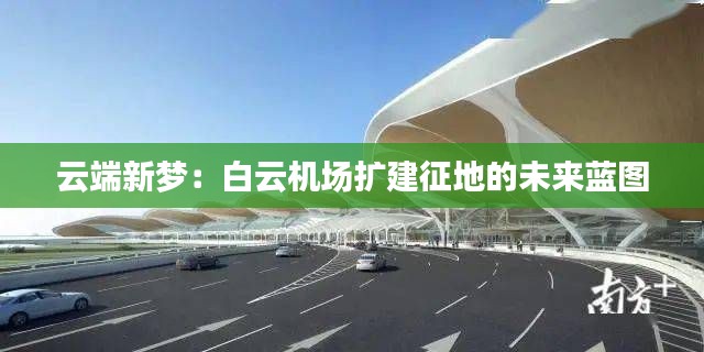 云端新梦:白云机场扩建征地的未来蓝图
