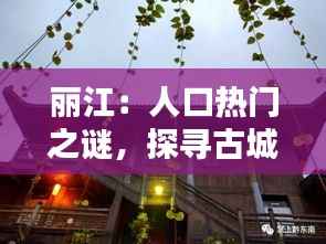 丽江：人口热门之谜，探寻古城的繁华与宁静
