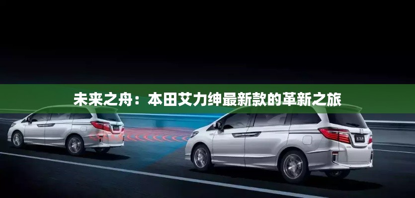 未来之舟:本田艾力绅最新款的革新之旅