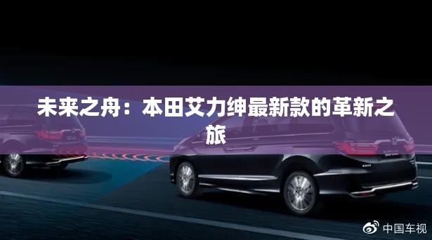 未来之舟:本田艾力绅最新款的革新之旅