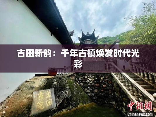 古田新韵:千年古镇焕发时代光彩