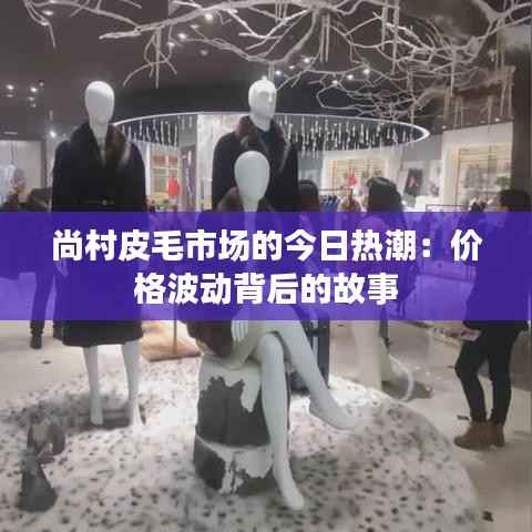 尚村皮毛市场的今日热潮：价格波动背后的故事