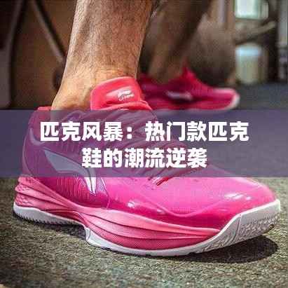 匹克风暴：热门款匹克鞋的潮流逆袭