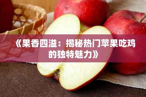 《果香四溢：揭秘热门苹果吃鸡的独特魅力》