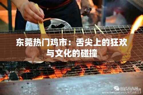 东莞热门鸡市：舌尖上的狂欢与文化的碰撞