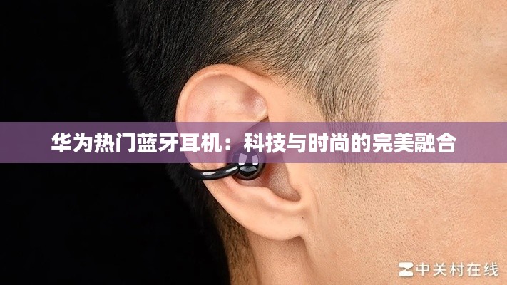 华为热门蓝牙耳机:科技与时尚的完美融合