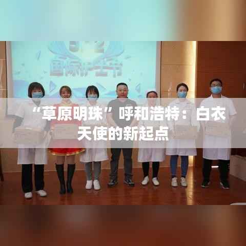 “草原明珠”呼和浩特:白衣天使的新起点