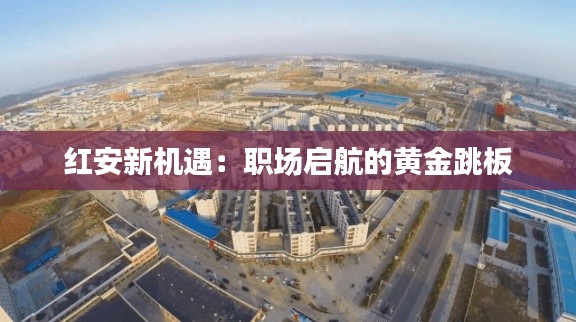 红安新机遇：职场启航的黄金跳板