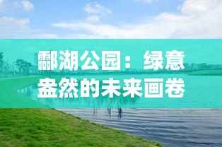 酃湖公园:绿意盎然的未来画卷徐徐展开
