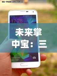 未来掌中宝:三星最新款手机震撼登场