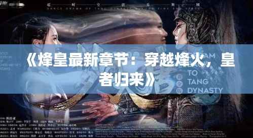 《烽皇最新章节：穿越烽火，皇者归来》