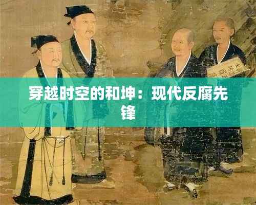 穿越时空的和坤：现代反腐先锋