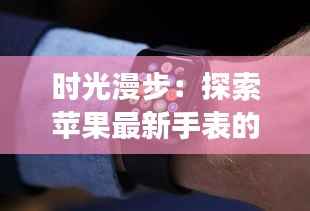时光漫步：探索苹果最新手表的奇幻之旅