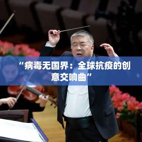 “病毒无国界：全球抗疫的创意交响曲”