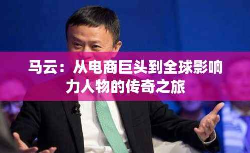 马云：从电商巨头到全球影响力人物的传奇之旅