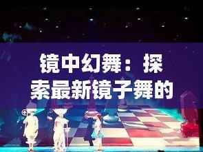 镜中幻舞：探索最新镜子舞的奇幻魅力