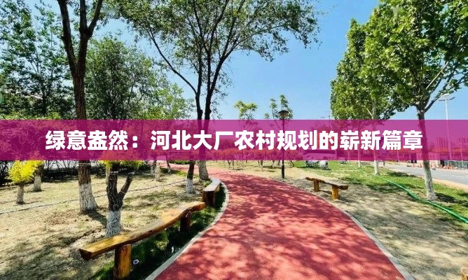 绿意盎然：河北大厂农村规划的崭新篇章