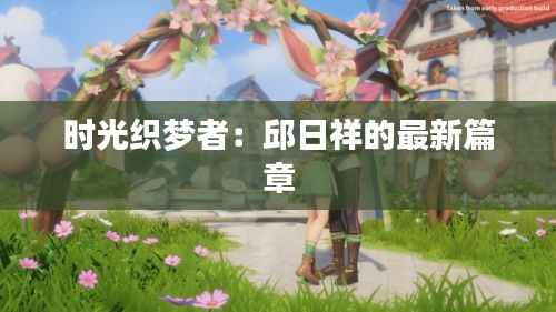 时光织梦者:邱日祥的最新篇章