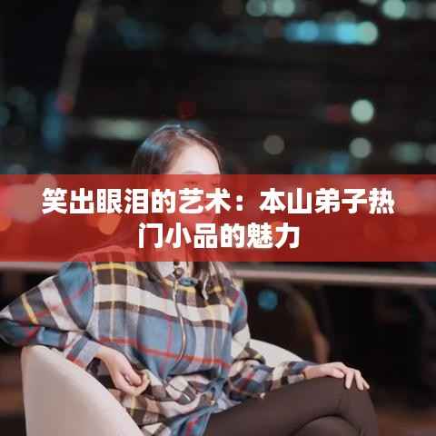 笑出眼泪的艺术:本山弟子热门小品的魅力