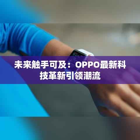 未来触手可及:OPPO最新科技革新引领潮流