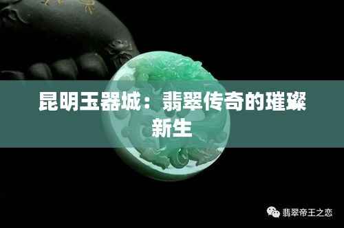 昆明玉器城:翡翠传奇的璀璨新生