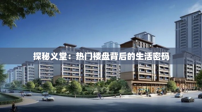 探秘义堂:热门楼盘背后的生活密码
